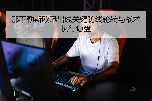 那不勒斯欧冠出线关键防线轮转与战术执行复盘
